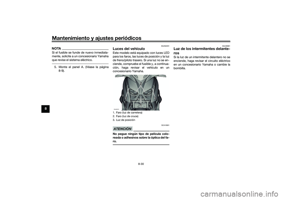 YAMAHA XMAX 125 2019  Manuale de Empleo (in Spanish) Mantenimiento y ajustes periódicos
8-30
8
NOTASi el fusible se funde de nuevo inmediata-
mente, solicite a un concesionario Yamaha
que revise el sistema eléctrico.5. Monte el panel A. (Véase la pá