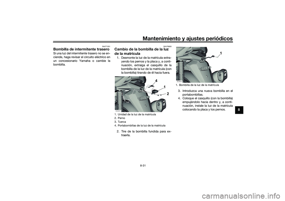 YAMAHA XMAX 125 2019  Manuale de Empleo (in Spanish) Mantenimiento y ajustes periódicos8-31
8
SAUT1331
Bombilla  de intermitente traseroSi una luz del intermitente trasero no se en-
ciende, haga revisar el circuito eléctrico en
un concesionario Yamaha