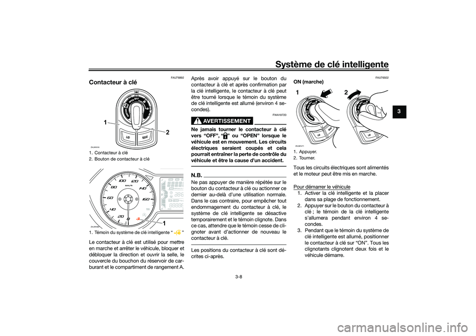 YAMAHA XMAX 125 2020 Notices Demploi (in French) Système de clé intelligente
3-8
3
FAU76892
Contacteur à cléLe contacteur à clé est utilisé pour mettre
en marche et arrêter le véhicule, bloquer et
débloquer la direction et ouvrir la selle, YAMAHA XMAX 125 2020 Notices Demploi (in French) Système de clé intelligente
3-8
3
FAU76892
Contacteur à cléLe contacteur à clé est utilisé pour mettre
en marche et arrêter le véhicule, bloquer et
débloquer la direction et ouvrir la selle,