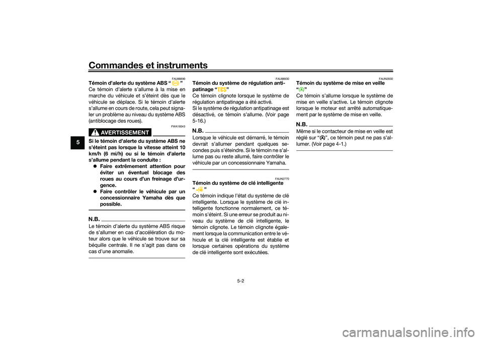 YAMAHA XMAX 125 2019 Notices Demploi (in French) Commandes et instruments
5-2
5
FAU88890
Témoin d’alerte du système ABS “ ”
Ce témoin d’alerte s’allume à la mise en
marche du véhicule et s’éteint dès que le
véhicule se déplace YAMAHA XMAX 125 2019 Notices Demploi (in French) Commandes et instruments
5-2
5
FAU88890
Témoin d’alerte du système ABS “ ”
Ce témoin d’alerte s’allume à la mise en
marche du véhicule et s’éteint dès que le
véhicule se déplace