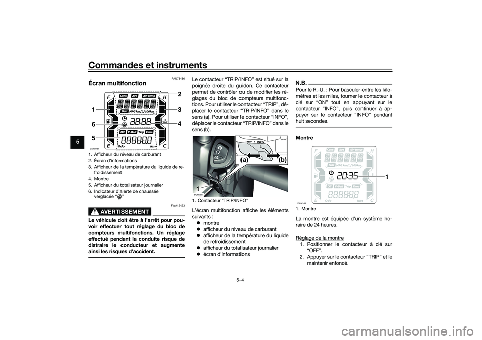 YAMAHA XMAX 125 2019 Notices Demploi (in French) Commandes et instruments
5-4
5
FAU78486
Écran multifonction
AVERTISSEMENT
FWA12423
Le véhicule doit être à l’arrêt pour pou-
voir effectuer tout réglage du bloc de
compteurs multifonctions. YAMAHA XMAX 125 2019 Notices Demploi (in French) Commandes et instruments
5-4
5
FAU78486
Écran multifonction
AVERTISSEMENT
FWA12423
Le véhicule doit être à l’arrêt pour pou-
voir effectuer tout réglage du bloc de
compteurs multifonctions.