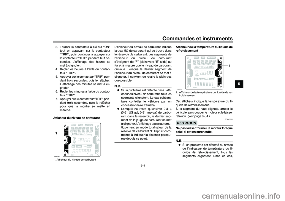 YAMAHA XMAX 125 2019 Notices Demploi (in French) Commandes et instruments
5-5
5
3. Tourner le contacteur à clé sur “ON”
tout en appuyant sur le contacteur
“TRIP”, puis continuer à appuyer sur
le contacteur “TRIP” pendant huit se-
cond YAMAHA XMAX 125 2019 Notices Demploi (in French) Commandes et instruments
5-5
5
3. Tourner le contacteur à clé sur “ON”
tout en appuyant sur le contacteur
“TRIP”, puis continuer à appuyer sur
le contacteur “TRIP” pendant huit se-
cond