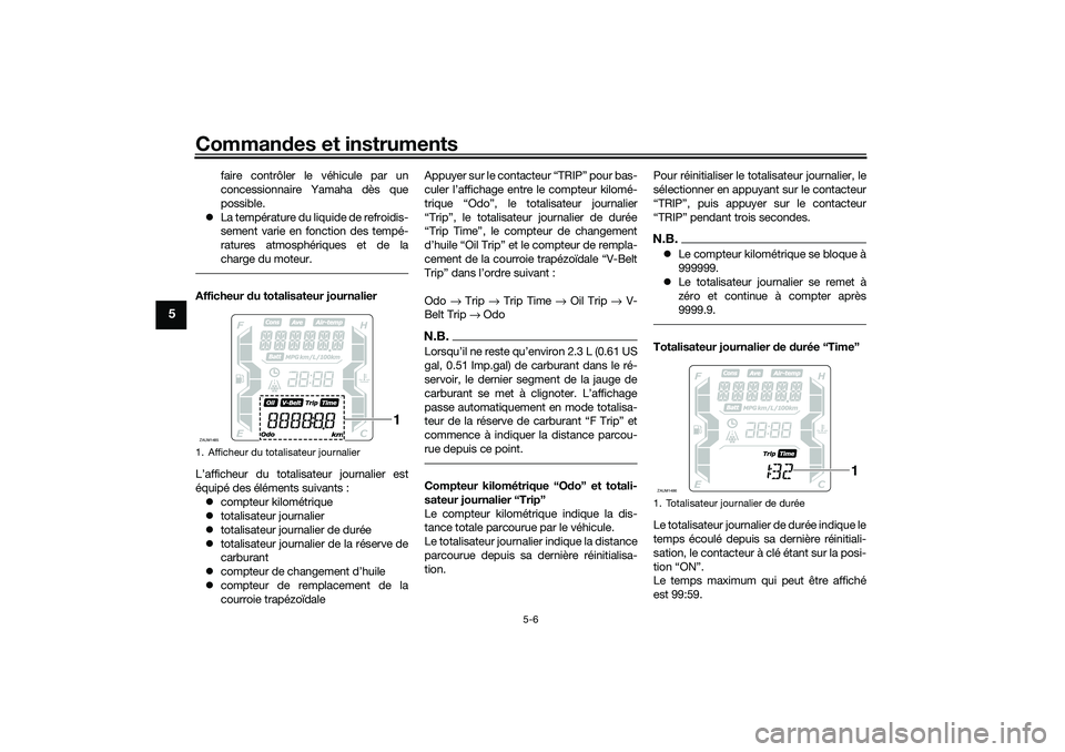 YAMAHA XMAX 125 2019  Notices Demploi (in French) Commandes et instruments
5-6
5
faire contrôler le véhicule par un
concessionnaire Yamaha dès que
possible.
 La température du liquide de refroidis-
sement varie en fonction des tempé-
ratures 