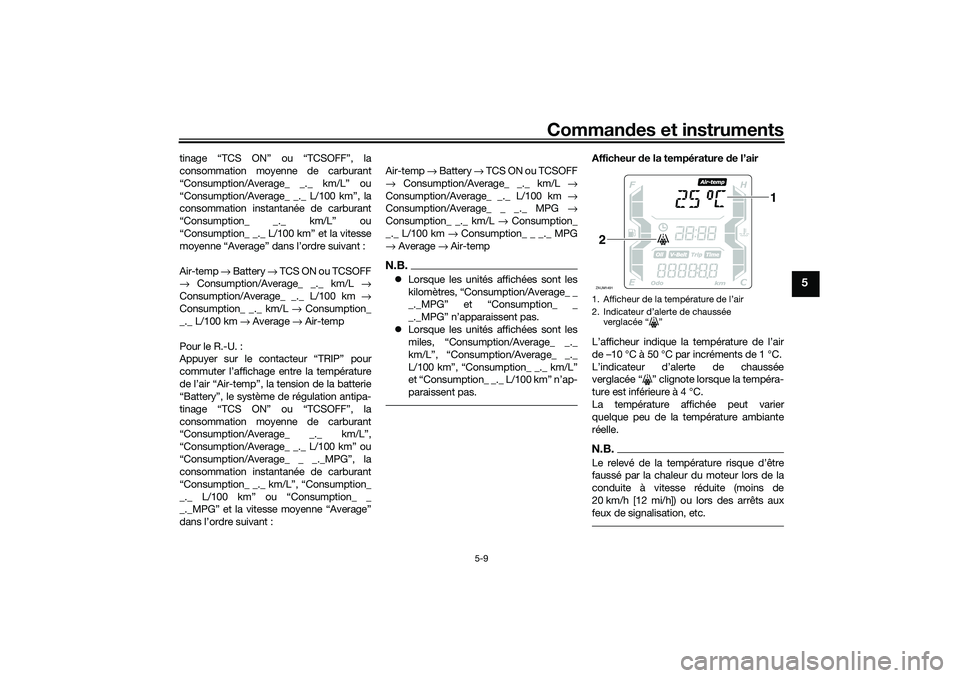 YAMAHA XMAX 125 2019 Notices Demploi (in French) Commandes et instruments
5-9
5
tinage “TCS ON” ou “TCSOFF”, la
consommation moyenne de carburant
“Consumption/Average_ _._ km/L” ou
“Consumption/Average_ _._ L/100 km”, la
consommation YAMAHA XMAX 125 2019 Notices Demploi (in French) Commandes et instruments
5-9
5
tinage “TCS ON” ou “TCSOFF”, la
consommation moyenne de carburant
“Consumption/Average_ _._ km/L” ou
“Consumption/Average_ _._ L/100 km”, la
consommation