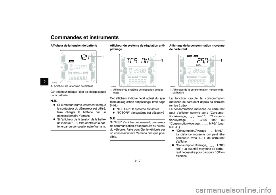 YAMAHA XMAX 125 2019 Notices Demploi (in French) Commandes et instruments
5-10
5
Afficheur de la tension d e batterie
Cet afficheur indique l’état de charge actuel
de la batterie.N.B. Si le moteur tourne lentement lorsque
le contacteur du dé YAMAHA XMAX 125 2019 Notices Demploi (in French) Commandes et instruments
5-10
5
Afficheur de la tension d e batterie
Cet afficheur indique l’état de charge actuel
de la batterie.N.B. Si le moteur tourne lentement lorsque
le contacteur du dé