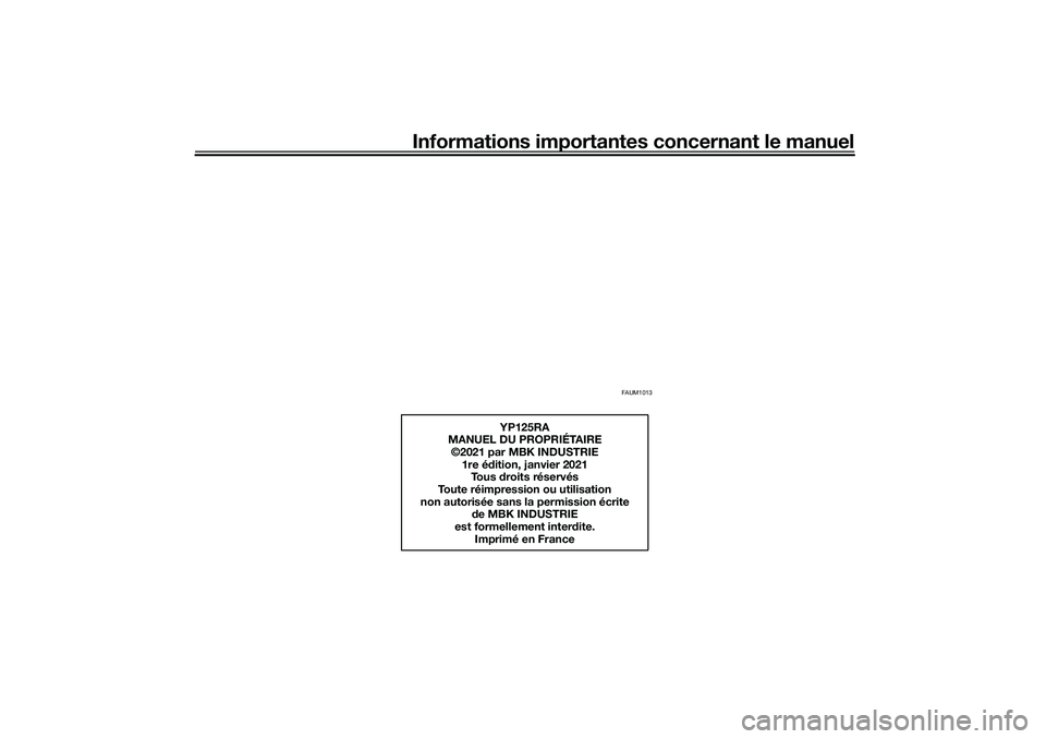 YAMAHA XMAX 125 2020 Notices Demploi (in French) Informations importantes concernant le manuel
FAUM1013
YP125RA
MANUEL DU PROPRIÉTAIRE ©2021 par MBK INDUSTRIE
1re é dition, janvier 2021
To u s droits réservés
Toute réimpression ou utilisatio YAMAHA XMAX 125 2020 Notices Demploi (in French) Informations importantes concernant le manuel
FAUM1013
YP125RA
MANUEL DU PROPRIÉTAIRE ©2021 par MBK INDUSTRIE
1re é dition, janvier 2021
To u s droits réservés
Toute réimpression ou utilisatio