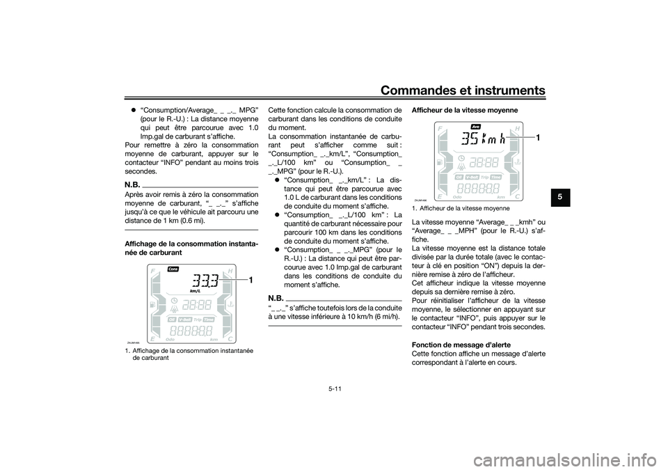 YAMAHA XMAX 125 2019 Notices Demploi (in French) Commandes et instruments
5-11
5
“Consumption/Average_ _ _._ MPG”
(pour le R.-U.) : La distance moyenne
qui peut être parcourue avec 1.0
lmp.gal de carburant s’affiche.
Pour remettre à zér YAMAHA XMAX 125 2019 Notices Demploi (in French) Commandes et instruments
5-11
5
“Consumption/Average_ _ _._ MPG”
(pour le R.-U.) : La distance moyenne
qui peut être parcourue avec 1.0
lmp.gal de carburant s’affiche.
Pour remettre à zér