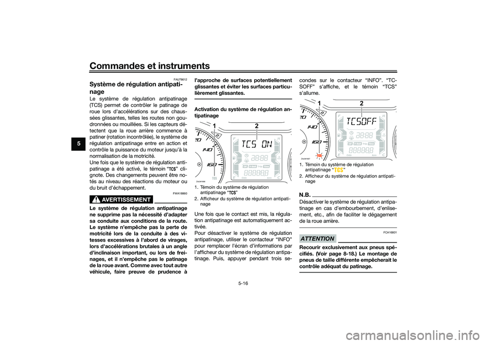 YAMAHA XMAX 125 2019 Notices Demploi (in French) Commandes et instruments
5-16
5
FAU78612
Système de régulation antipati-
nageLe système de régulation antipatinage
(TCS) permet de contrôler le patinage de
roue lors d’accélérations sur des YAMAHA XMAX 125 2019 Notices Demploi (in French) Commandes et instruments
5-16
5
FAU78612
Système de régulation antipati-
nageLe système de régulation antipatinage
(TCS) permet de contrôler le patinage de
roue lors d’accélérations sur des
