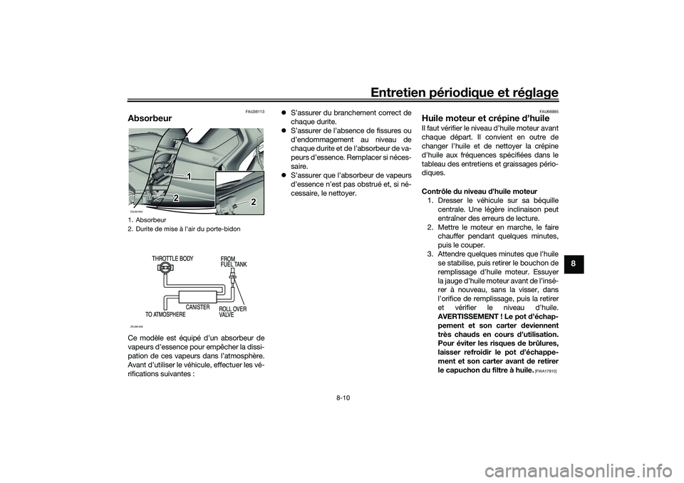 YAMAHA XMAX 125 2019 Notices Demploi (in French) Entretien périodique et réglage
8-10
8
FAU36113
AbsorbeurCe modèle est équipé d’un absorbeur de
vapeurs d’essence pour empêcher la dissi-
pation de ces vapeurs dans l’atmosphère.
Avant d YAMAHA XMAX 125 2019 Notices Demploi (in French) Entretien périodique et réglage
8-10
8
FAU36113
AbsorbeurCe modèle est équipé d’un absorbeur de
vapeurs d’essence pour empêcher la dissi-
pation de ces vapeurs dans l’atmosphère.
Avant d