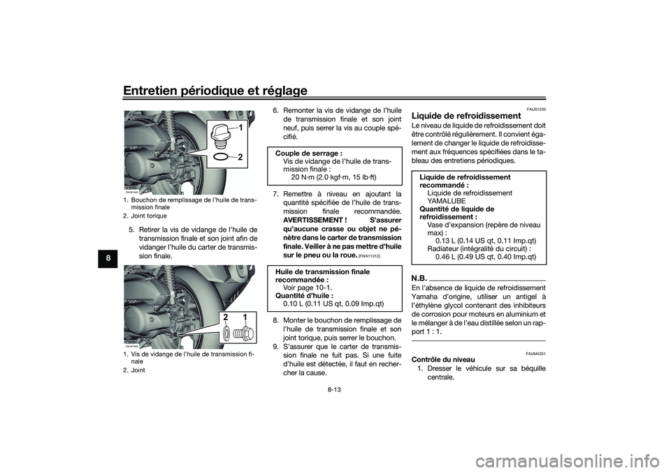 YAMAHA XMAX 125 2019 Notices Demploi (in French) Entretien périodique et réglage
8-13
8
5. Retirer la vis de vidange de l’huile de
transmission finale et son joint afin de
vidanger l’huile du carter de transmis-
sion finale. 6. Remonter la vis YAMAHA XMAX 125 2019 Notices Demploi (in French) Entretien périodique et réglage
8-13
8
5. Retirer la vis de vidange de l’huile de
transmission finale et son joint afin de
vidanger l’huile du carter de transmis-
sion finale. 6. Remonter la vis