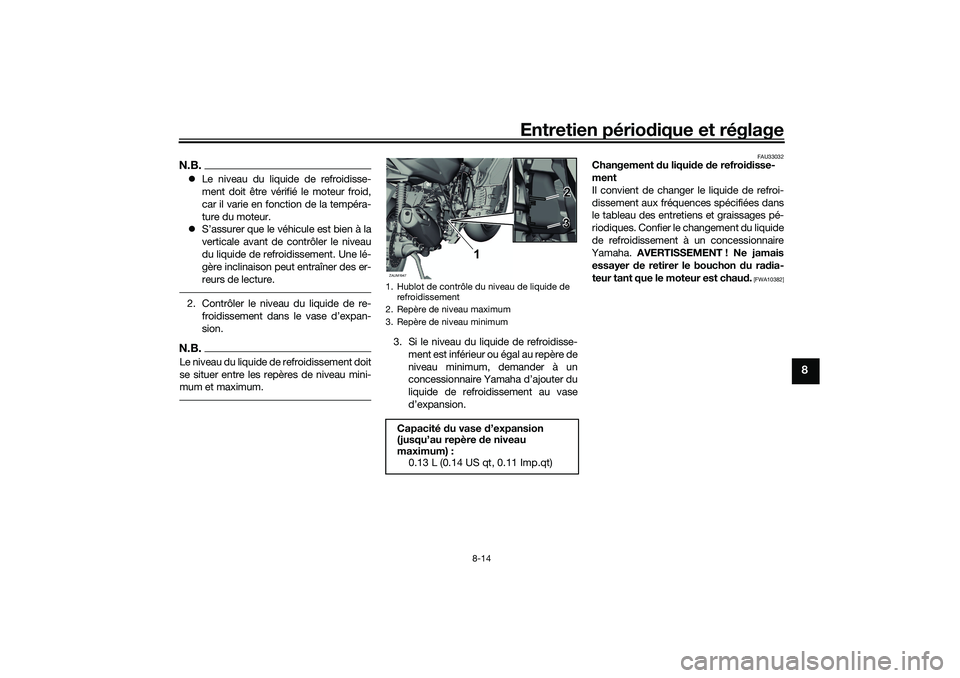 YAMAHA XMAX 125 2019 Notices Demploi (in French) Entretien périodique et réglage
8-14
8
N.B. Le niveau du liquide de refroidisse-
ment doit être vérifié le moteur froid,
car il varie en fonction de la tempéra-
ture du moteur.
S’assure YAMAHA XMAX 125 2019 Notices Demploi (in French) Entretien périodique et réglage
8-14
8
N.B. Le niveau du liquide de refroidisse-
ment doit être vérifié le moteur froid,
car il varie en fonction de la tempéra-
ture du moteur.
S’assure