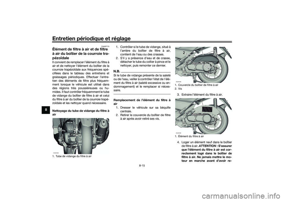 YAMAHA XMAX 125 2019 Notices Demploi (in French) Entretien périodique et réglage
8-15
8
FAU67174
Élément de filtre à air et de filtre
à air d u boîtier de la courroie tra-
pézoï daleIl convient de remplacer l’élément du filtre à
ai YAMAHA XMAX 125 2019 Notices Demploi (in French) Entretien périodique et réglage
8-15
8
FAU67174
Élément de filtre à air et de filtre
à air d u boîtier de la courroie tra-
pézoï daleIl convient de remplacer l’élément du filtre à
ai