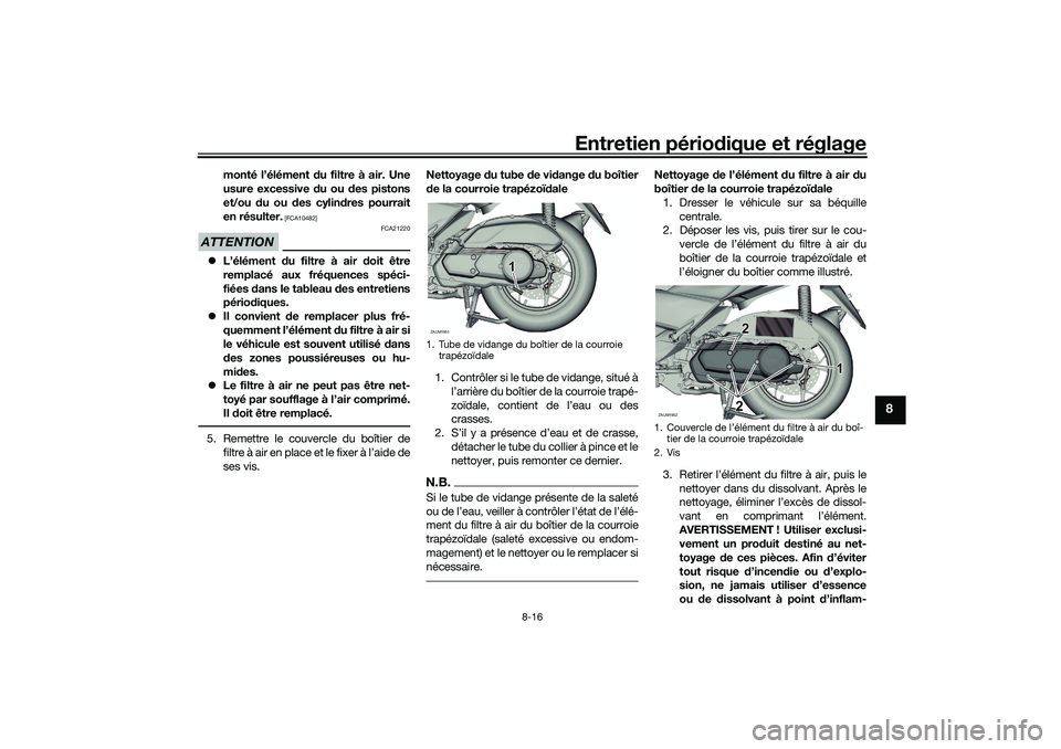 YAMAHA XMAX 125 2019  Notices Demploi (in French) Entretien périodique et réglage
8-16
8
monté l’élément  du filtre à air. Une
usure excessive d u ou des pistons
et/ou  du ou  des cylin dres pourrait
en résulter.
 [FCA10482]
ATTENTION
FCA212