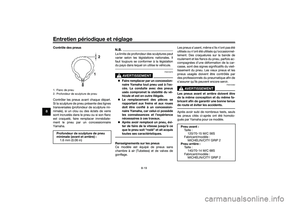 YAMAHA XMAX 125 2019 Notices Demploi (in French) Entretien périodique et réglage
8-19
8
Contrôle des pneus
Contrôler les pneus avant chaque départ.
Si la sculpture de pneu présente des lignes
transversales (profondeur de sculpture mi-
nimale) YAMAHA XMAX 125 2019 Notices Demploi (in French) Entretien périodique et réglage
8-19
8
Contrôle des pneus
Contrôler les pneus avant chaque départ.
Si la sculpture de pneu présente des lignes
transversales (profondeur de sculpture mi-
nimale)