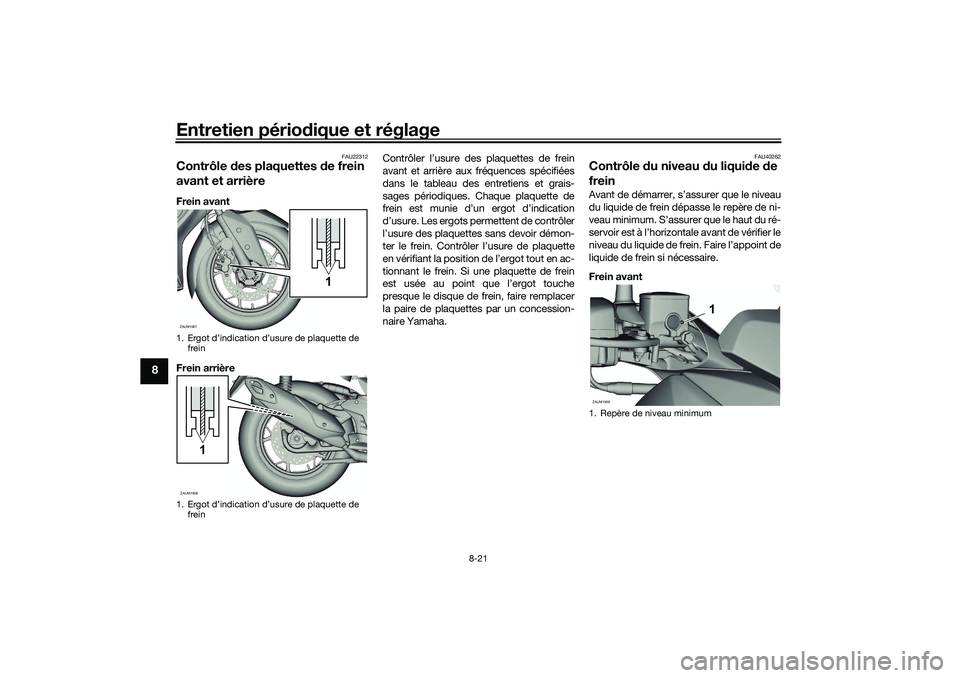 YAMAHA XMAX 125 2019 Notices Demploi (in French) Entretien périodique et réglage
8-21
8
FAU22312
Contrôle des plaquettes de frein
avant et arrièreFrein avant
Frein arrière Contrôler l’usure des plaquettes de frein
avant et arrière aux fr YAMAHA XMAX 125 2019 Notices Demploi (in French) Entretien périodique et réglage
8-21
8
FAU22312
Contrôle des plaquettes de frein
avant et arrièreFrein avant
Frein arrière Contrôler l’usure des plaquettes de frein
avant et arrière aux fr