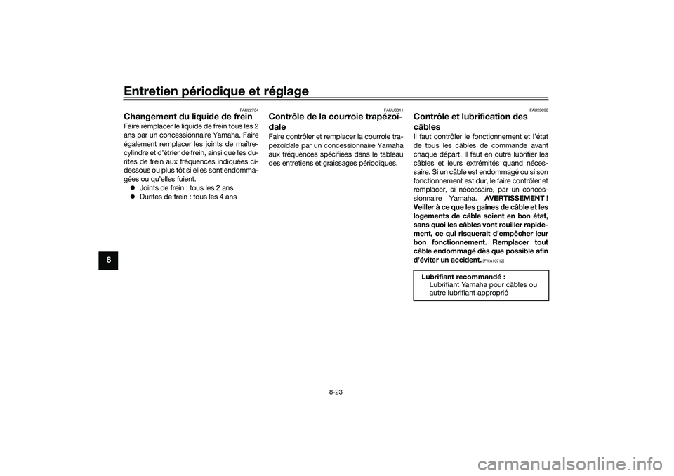 YAMAHA XMAX 125 2019 Notices Demploi (in French) Entretien périodique et réglage
8-23
8
FAU22734
Changement du liqui de de freinFaire remplacer le liquide de frein tous les 2
ans par un concessionnaire Yamaha. Faire
également remplacer les join YAMAHA XMAX 125 2019 Notices Demploi (in French) Entretien périodique et réglage
8-23
8
FAU22734
Changement du liqui de de freinFaire remplacer le liquide de frein tous les 2
ans par un concessionnaire Yamaha. Faire
également remplacer les join