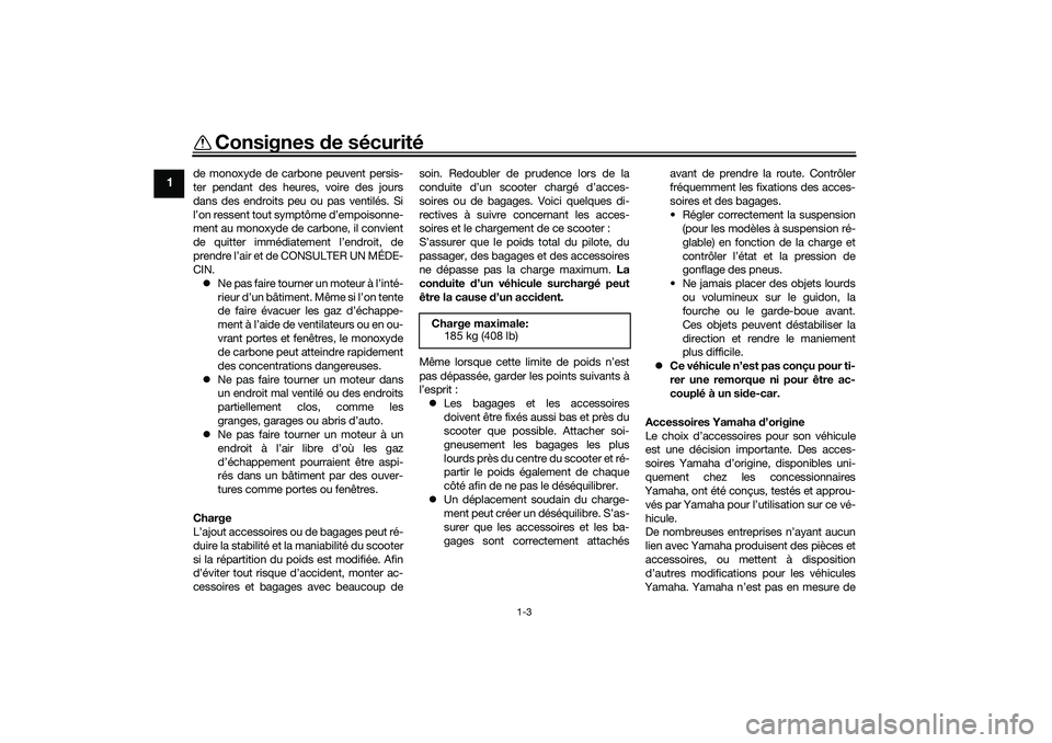 YAMAHA XMAX 125 2020  Notices Demploi (in French) Consignes de sécurité
1-3
1
de monoxyde de carbone peuvent persis-
ter pendant des heures, voire des jours
dans des endroits peu ou pas ventilés. Si
l’on ressent tout symptôme d’empoisonne-
me