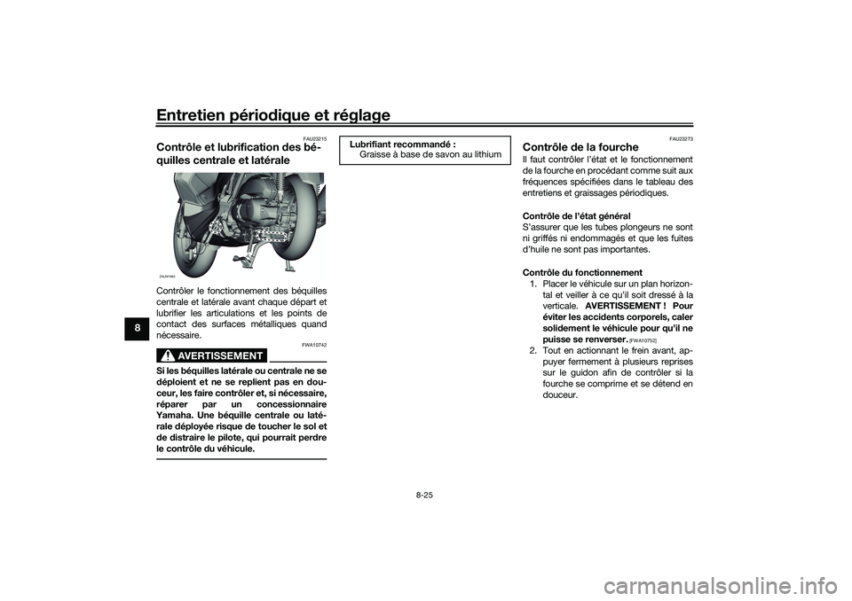 YAMAHA XMAX 125 2019 Notices Demploi (in French) Entretien périodique et réglage
8-25
8
FAU23215
Contrôle et lubrification des bé-
quilles centrale et latéraleContrôler le fonctionnement des béquilles
centrale et latérale avant chaque dépa YAMAHA XMAX 125 2019 Notices Demploi (in French) Entretien périodique et réglage
8-25
8
FAU23215
Contrôle et lubrification des bé-
quilles centrale et latéraleContrôler le fonctionnement des béquilles
centrale et latérale avant chaque dépa