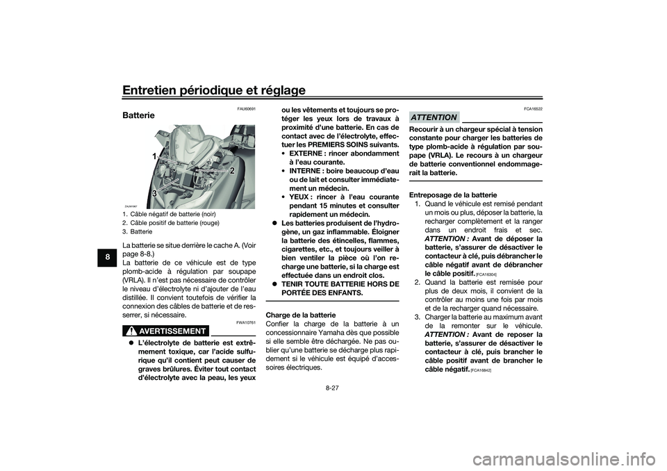 YAMAHA XMAX 125 2019 Notices Demploi (in French) Entretien périodique et réglage
8-27
8
FAU60691
BatterieLa batterie se situe derrière le cache A. (Voir
page 8-8.)
La batterie de ce véhicule est de type
plomb-acide à régulation par soupape
(VR YAMAHA XMAX 125 2019 Notices Demploi (in French) Entretien périodique et réglage
8-27
8
FAU60691
BatterieLa batterie se situe derrière le cache A. (Voir
page 8-8.)
La batterie de ce véhicule est de type
plomb-acide à régulation par soupape
(VR