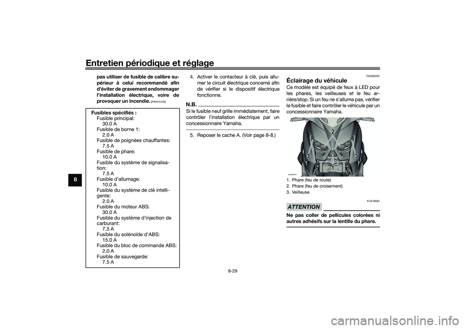YAMAHA XMAX 125 2019 Notices Demploi (in French) Entretien périodique et réglage
8-29
8
pas utiliser de fusible de calibre su-
périeur à celui recomman dé afin
d ’éviter de gravement en dommager
l’installation électrique, voire de
pro YAMAHA XMAX 125 2019 Notices Demploi (in French) Entretien périodique et réglage
8-29
8
pas utiliser de fusible de calibre su-
périeur à celui recomman dé afin
d ’éviter de gravement en dommager
l’installation électrique, voire de
pro