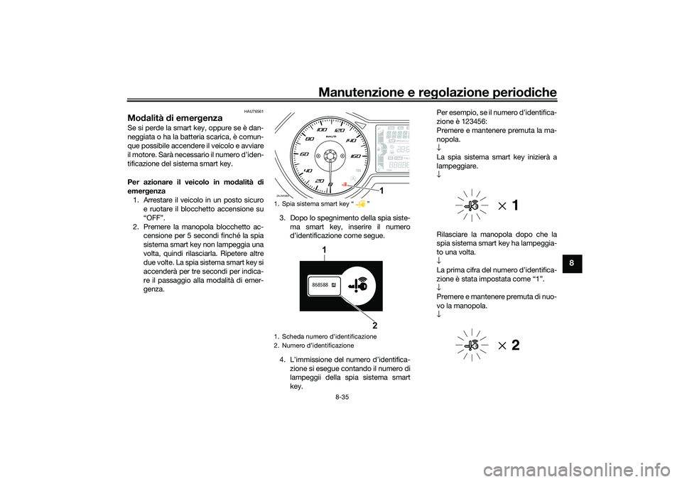 YAMAHA XMAX 125 2021 Manuale duso (in Italian) Manutenzione e regolazione perio diche
8-35
8
HAU76561
Mo dalità di emer genza Se si perde la smart key, oppure se è dan-
neggiata o ha la batteria scarica, è comun-
que possibile accendere il vei YAMAHA XMAX 125 2021 Manuale duso (in Italian) Manutenzione e regolazione perio diche
8-35
8
HAU76561
Mo dalità di emer genza Se si perde la smart key, oppure se è dan-
neggiata o ha la batteria scarica, è comun-
que possibile accendere il vei