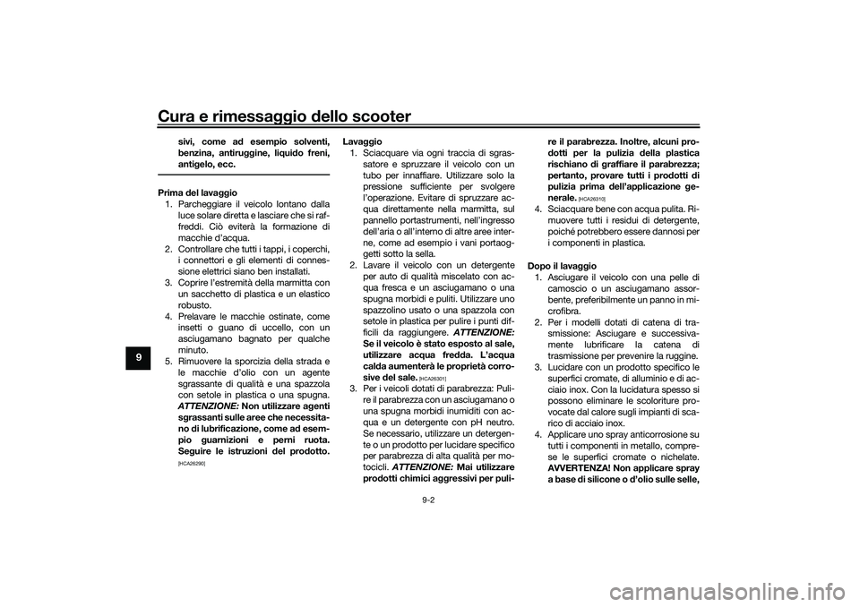 YAMAHA XMAX 125 2021 Manuale duso (in Italian) Cura e rimessaggio dello scooter
9-2
9
sivi, come a d esempio solventi,
benzina, antiru ggine, liqui do freni,
anti gelo, ecc.
Prima del lava ggio
1. Parcheggiare il veicolo lontano dalla luce solare YAMAHA XMAX 125 2021 Manuale duso (in Italian) Cura e rimessaggio dello scooter
9-2
9
sivi, come a d esempio solventi,
benzina, antiru ggine, liqui do freni,
anti gelo, ecc.
Prima del lava ggio
1. Parcheggiare il veicolo lontano dalla luce solare
