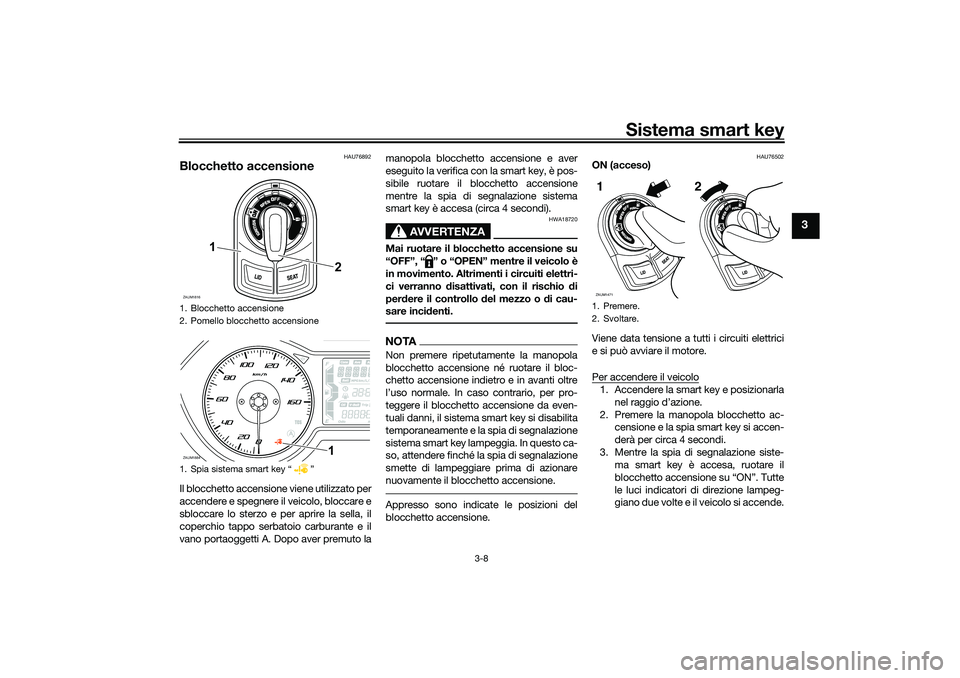 YAMAHA XMAX 125 2020 Manuale duso (in Italian) Sistema smart key
3-8
3
HAU76892
Blocchetto accensioneIl blocchetto accensione viene utilizzato per
accendere e spegnere il veicolo, bloccare e
sbloccare lo sterzo e per aprire la sella, il
coperchio YAMAHA XMAX 125 2020 Manuale duso (in Italian) Sistema smart key
3-8
3
HAU76892
Blocchetto accensioneIl blocchetto accensione viene utilizzato per
accendere e spegnere il veicolo, bloccare e
sbloccare lo sterzo e per aprire la sella, il
coperchio
