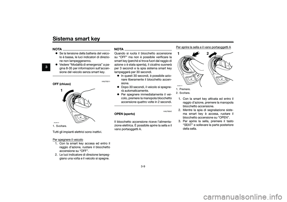 YAMAHA XMAX 125 2020 Manuale duso (in Italian) Sistema smart key
3-9
3
NOTASe la tensione della batteria del veico-
lo è bassa, le luci indicatori di direzio-
ne non lampeggeranno.
Vedere “Modalità di emergenza” a pa-
gina 8-35 per in YAMAHA XMAX 125 2020 Manuale duso (in Italian) Sistema smart key
3-9
3
NOTASe la tensione della batteria del veico-
lo è bassa, le luci indicatori di direzio-
ne non lampeggeranno.
Vedere “Modalità di emergenza” a pa-
gina 8-35 per in