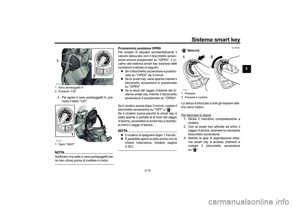 YAMAHA XMAX 125 2020 Manuale duso (in Italian) Sistema smart key
3-10
3
4. Per aprire il vano portaoggetti A, pre-mere il tasto “LID”.NOTAVerificare che sella e vano portaoggetti sia-
no ben chiusi prima di mettere in moto.
Promemoria posizion YAMAHA XMAX 125 2020 Manuale duso (in Italian) Sistema smart key
3-10
3
4. Per aprire il vano portaoggetti A, pre-mere il tasto “LID”.NOTAVerificare che sella e vano portaoggetti sia-
no ben chiusi prima di mettere in moto.
Promemoria posizion