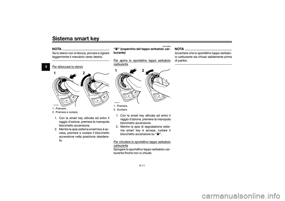 YAMAHA XMAX 125 2020 Manuale duso (in Italian) Sistema smart key
3-11
3
NOTASe lo sterzo non si blocca, provare a rigirare
leggermente il manubrio verso destra.Per sbloccare lo sterzo1. Con la smart key attivata ed entro ilraggio d’azione, preme YAMAHA XMAX 125 2020 Manuale duso (in Italian) Sistema smart key
3-11
3
NOTASe lo sterzo non si blocca, provare a rigirare
leggermente il manubrio verso destra.Per sbloccare lo sterzo1. Con la smart key attivata ed entro ilraggio d’azione, preme
