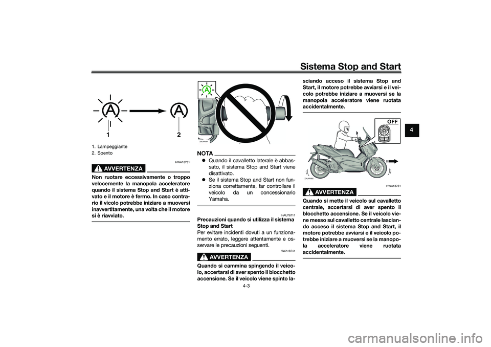 YAMAHA XMAX 125 2020 Manuale duso (in Italian) Sistema Stop and Start
4-3
4
AVVERTENZA
HWA18731
Non ruotare eccessivamente o troppo
velocemente la manopola acceleratore
quand o il sistema Stop an d Start è atti-
vato e il motore è fermo. In caso YAMAHA XMAX 125 2020 Manuale duso (in Italian) Sistema Stop and Start
4-3
4
AVVERTENZA
HWA18731
Non ruotare eccessivamente o troppo
velocemente la manopola acceleratore
quand o il sistema Stop an d Start è atti-
vato e il motore è fermo. In caso