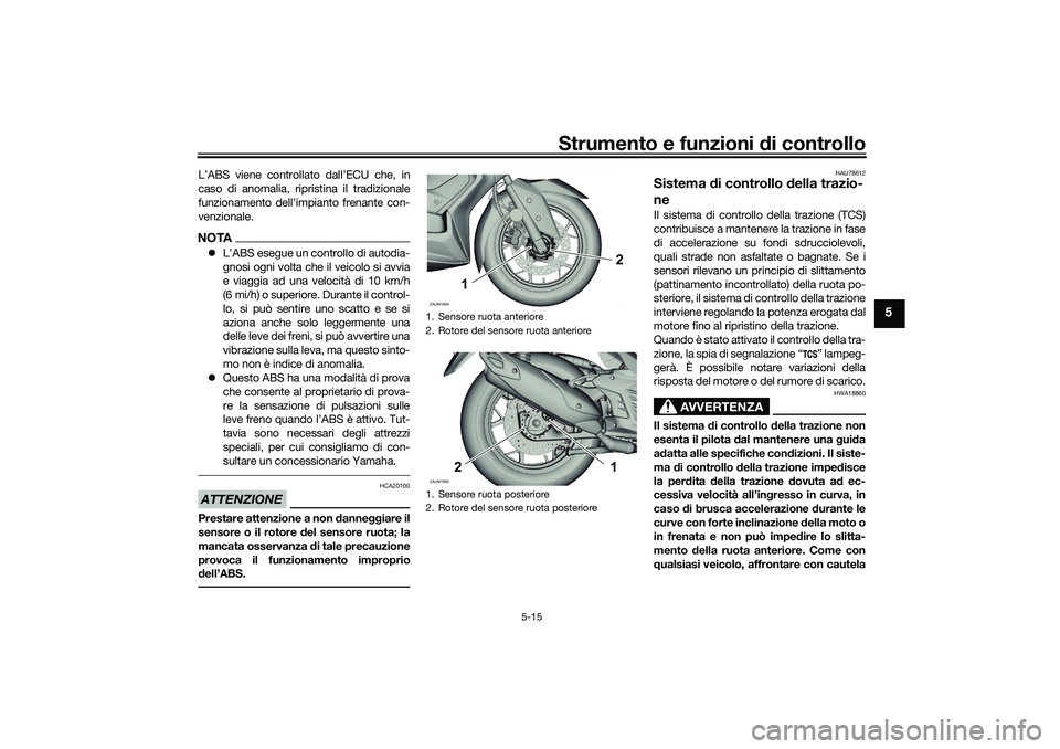 YAMAHA XMAX 125 2021  Manuale duso (in Italian) Strumento e funzioni di controllo
5-15
5
L’ABS viene controllato dall’ECU che, in
caso di anomalia, ripristina il tradizionale
funzionamento dell’impianto frenante con-
venzionale.NOTA L’AB