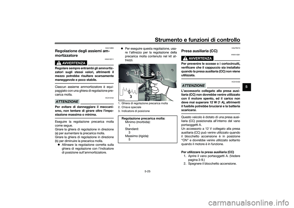 YAMAHA XMAX 125 2021  Manuale duso (in Italian) Strumento e funzioni di controllo
5-25
5
HAU14895
Re golazione  deg li assiemi am-
mortizzatore
AVVERTENZA
HWA10211
Re golare sempre entrambi g li ammortiz-
zatori su gli stessi valori, altrimenti il
