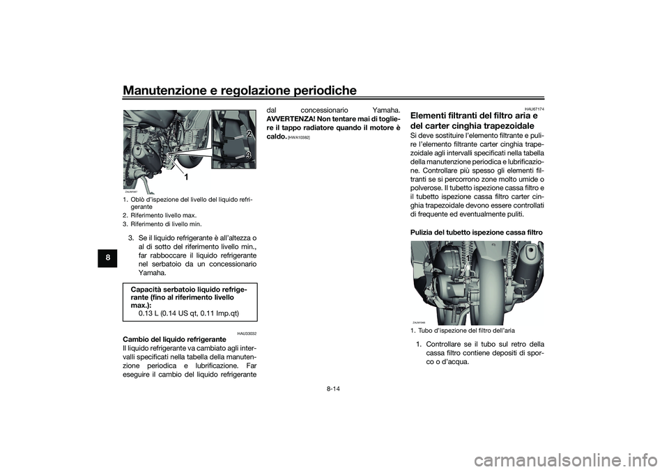 YAMAHA XMAX 125 2021 Manuale duso (in Italian) Manutenzione e regolazione perio diche
8-14
8
3. Se il liquido refrigerante è all’altezza o
al di sotto del riferimento livello min.,
far rabboccare il liquido refrigerante
nel serbatoio da un conc YAMAHA XMAX 125 2021 Manuale duso (in Italian) Manutenzione e regolazione perio diche
8-14
8
3. Se il liquido refrigerante è all’altezza o
al di sotto del riferimento livello min.,
far rabboccare il liquido refrigerante
nel serbatoio da un conc