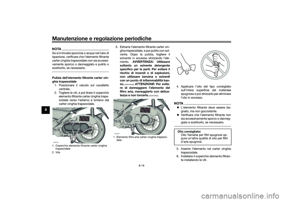 YAMAHA XMAX 125 2021 Manuale duso (in Italian) Manutenzione e regolazione perio diche
8-16
8
NOTASe si è trovata sporcizia o acqua nel tubo di
ispezione, verificare che l’elemento filtrante
carter cinghia trapezoidale non sia eccessi-
vamente s YAMAHA XMAX 125 2021 Manuale duso (in Italian) Manutenzione e regolazione perio diche
8-16
8
NOTASe si è trovata sporcizia o acqua nel tubo di
ispezione, verificare che l’elemento filtrante
carter cinghia trapezoidale non sia eccessi-
vamente s