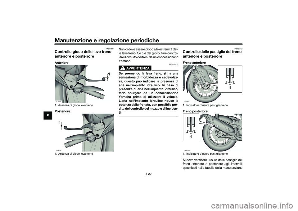 YAMAHA XMAX 125 2021 Manuale duso (in Italian) Manutenzione e regolazione perio diche
8-20
8
HAU50861
Controllo gioco delle leve freno
anteriore e posterioreAnteriore
Posteriore Non ci deve essere gioco alle estremità del-
le leve freno. Se c YAMAHA XMAX 125 2021 Manuale duso (in Italian) Manutenzione e regolazione perio diche
8-20
8
HAU50861
Controllo gioco delle leve freno
anteriore e posterioreAnteriore
Posteriore Non ci deve essere gioco alle estremità del-
le leve freno. Se c