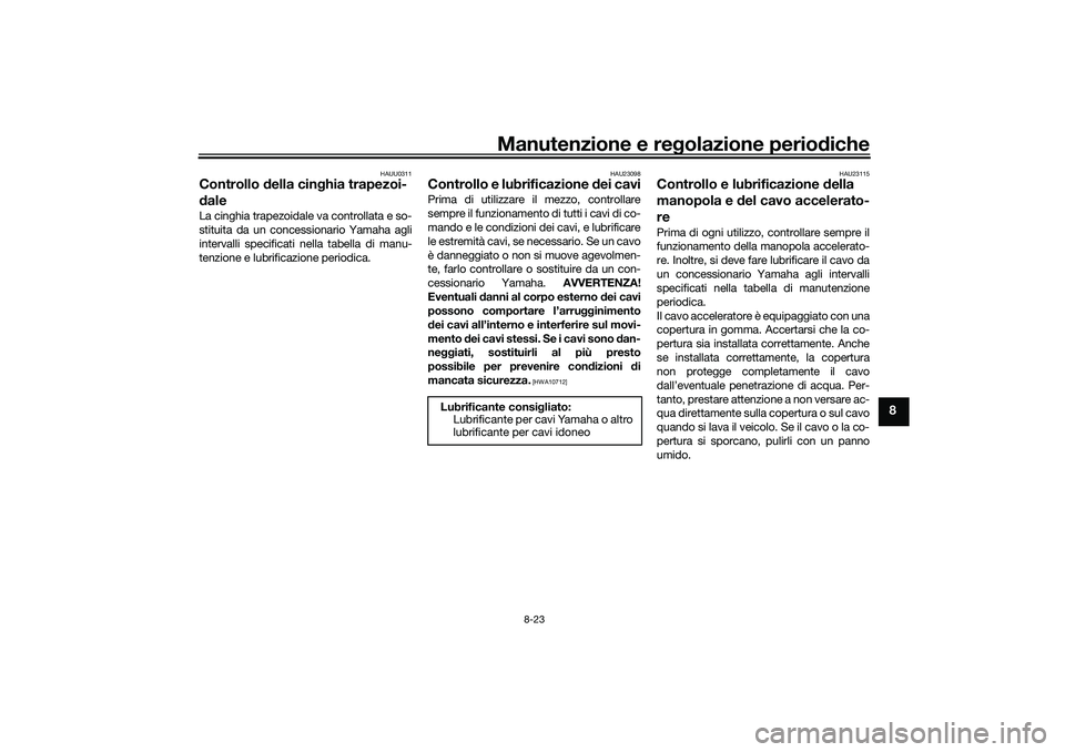 YAMAHA XMAX 125 2021 Manuale duso (in Italian) Manutenzione e regolazione perio diche
8-23
8
HAUU0311
Controllo della cin ghia trapezoi-
d aleLa cinghia trapezoidale va controllata e so-
stituita da un concessionario Yamaha agli
intervalli specif YAMAHA XMAX 125 2021 Manuale duso (in Italian) Manutenzione e regolazione perio diche
8-23
8
HAUU0311
Controllo della cin ghia trapezoi-
d aleLa cinghia trapezoidale va controllata e so-
stituita da un concessionario Yamaha agli
intervalli specif