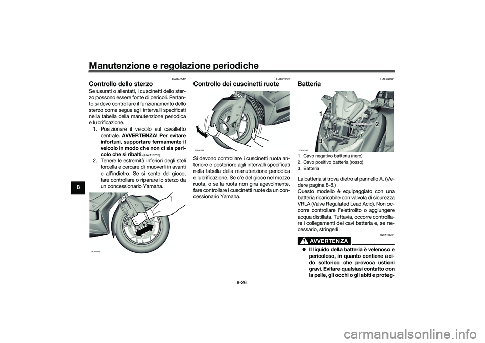 YAMAHA XMAX 125 2021  Manuale duso (in Italian) Manutenzione e regolazione perio diche
8-26
8
HAU45512
Controllo  dello sterzoSe usurati o allentati, i cuscinetti dello ster-
zo possono essere fonte di pericoli. Pertan-
to si deve controllare il fu