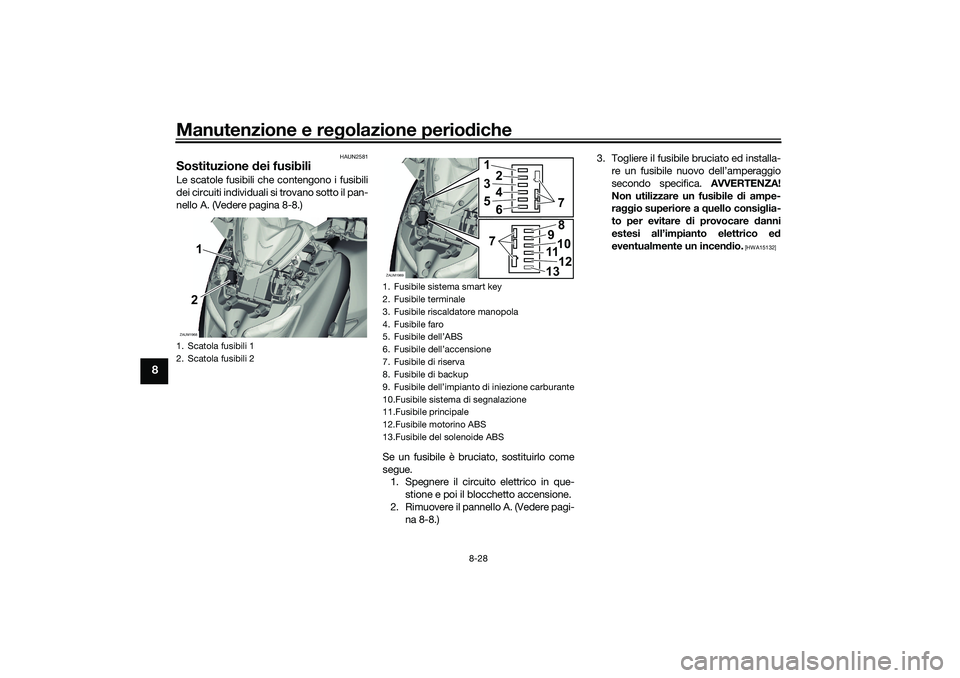 YAMAHA XMAX 125 2021  Manuale duso (in Italian) Manutenzione e regolazione perio diche
8-28
8
HAUN2581
Sostituzione  dei fusibiliLe scatole fusibili che contengono i fusibili
dei circuiti individuali si trovano sotto il pan-
nello A. (Vedere pagina