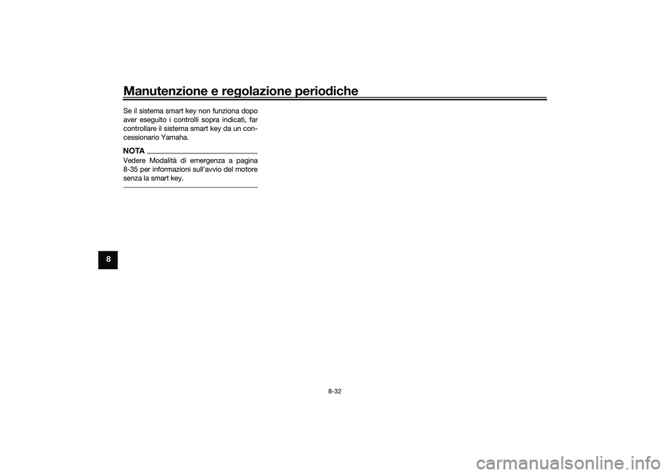 YAMAHA XMAX 125 2021  Manuale duso (in Italian) Manutenzione e regolazione perio diche
8-32
8
Se il sistema smart key non funziona dopo
aver eseguito i controlli sopra indicati, far
controllare il sistema smart key da un con-
cessionario Yamaha.NOT