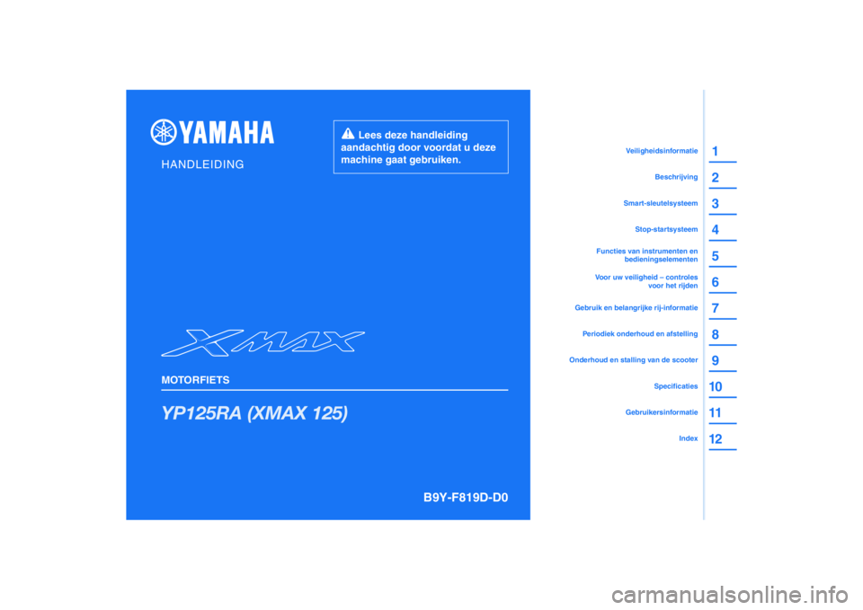YAMAHA XMAX 125 2019  Instructieboekje (in Dutch) PANTONE285C
YP125RA (XMAX 125)
1
2
3
4
5
6
7
8
9
10
11
12
HANDLEIDING
MOTORFIETS
  Lees deze handleiding 
aandachtig door voordat u deze 
machine gaat gebruiken.
GebruikersinformatieIndex
Specificatie