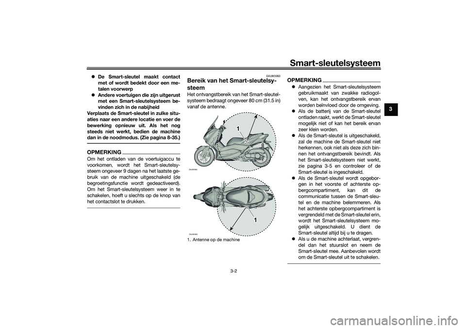 YAMAHA XMAX 125 2021 Instructieboekje (in Dutch) Smart-sleutelsysteem
3-2
3
De Smart-sleutel maakt contact
met of wor dt bed ekt door een me-
talen voorwerp
Andere voertui gen die zijn uit gerust
met een Smart-sleutelsysteem be-
vin den z YAMAHA XMAX 125 2021 Instructieboekje (in Dutch) Smart-sleutelsysteem
3-2
3
De Smart-sleutel maakt contact
met of wor dt bed ekt door een me-
talen voorwerp
Andere voertui gen die zijn uit gerust
met een Smart-sleutelsysteem be-
vin den z