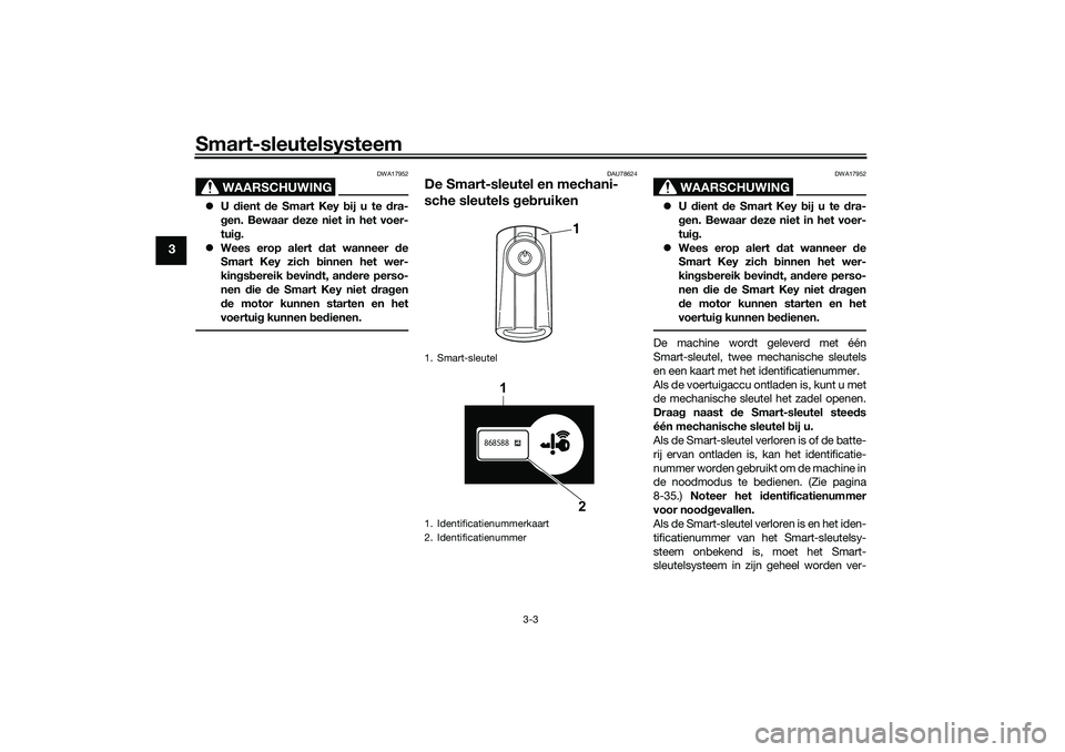 YAMAHA XMAX 125 2020 Instructieboekje (in Dutch) Smart-sleutelsysteem
3-3
3
WAARSCHUWING
DWA17952
U dient de Smart Key b ij u te dra-
g en. Bewaar deze niet in het voer-
tui g.
Wees erop alert d at wanneer de
Smart Key zich binnen het wer- YAMAHA XMAX 125 2020 Instructieboekje (in Dutch) Smart-sleutelsysteem
3-3
3
WAARSCHUWING
DWA17952
U dient de Smart Key b ij u te dra-
g en. Bewaar deze niet in het voer-
tui g.
Wees erop alert d at wanneer de
Smart Key zich binnen het wer-