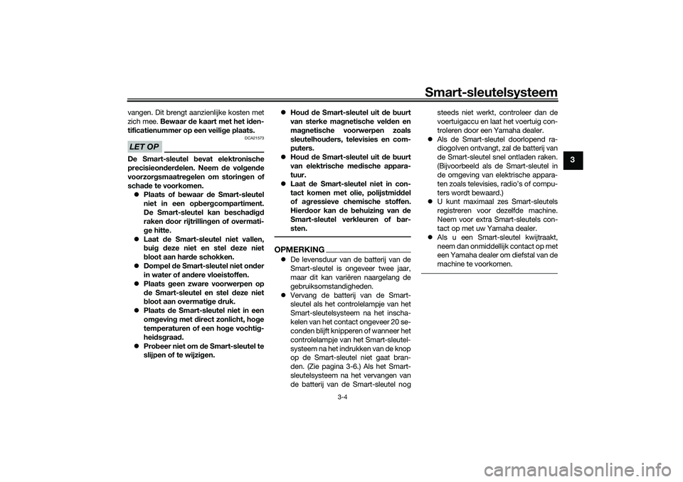 YAMAHA XMAX 125 2021 Instructieboekje (in Dutch) Smart-sleutelsysteem
3-4
3
vangen. Dit brengt aanzienlijke kosten met
zich mee. Bewaar de kaart met het i den-
tificatienummer op een veili ge plaats.LET OP
DCA21573
De Smart-sleutel b evat elektronis YAMAHA XMAX 125 2021 Instructieboekje (in Dutch) Smart-sleutelsysteem
3-4
3
vangen. Dit brengt aanzienlijke kosten met
zich mee. Bewaar de kaart met het i den-
tificatienummer op een veili ge plaats.LET OP
DCA21573
De Smart-sleutel b evat elektronis