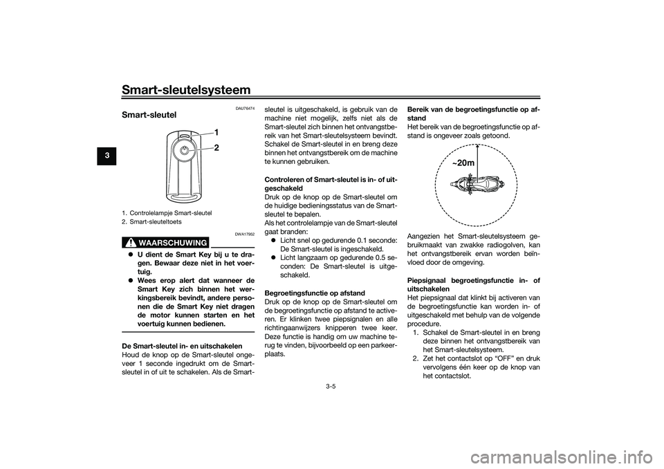 YAMAHA XMAX 125 2020 Instructieboekje (in Dutch) Smart-sleutelsysteem
3-5
3
DAU76474
Smart-sleutel
WAARSCHUWING
DWA17952
U dient de Smart Key b ij u te dra-
g en. Bewaar deze niet in het voer-
tui g.
Wees erop alert d at wanneer de
Smart Ke YAMAHA XMAX 125 2020 Instructieboekje (in Dutch) Smart-sleutelsysteem
3-5
3
DAU76474
Smart-sleutel
WAARSCHUWING
DWA17952
U dient de Smart Key b ij u te dra-
g en. Bewaar deze niet in het voer-
tui g.
Wees erop alert d at wanneer de
Smart Ke