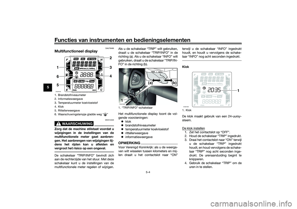 YAMAHA XMAX 125 2021 Instructieboekje (in Dutch) Functies van instrumenten en bed ienin gselementen
5-4
5
DAU78486
Multifunctioneel display
WAARSCHUWING
DWA12423
Zor g d at de machine stilstaat voor dat u
wijzi gin gen in de instellin gen van de YAMAHA XMAX 125 2021 Instructieboekje (in Dutch) Functies van instrumenten en bed ienin gselementen
5-4
5
DAU78486
Multifunctioneel display
WAARSCHUWING
DWA12423
Zor g d at de machine stilstaat voor dat u
wijzi gin gen in de instellin gen van de