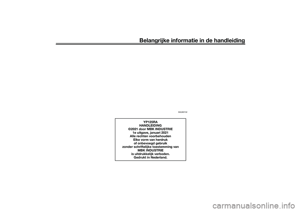 YAMAHA XMAX 125 2020 Instructieboekje (in Dutch) Belangrijke informatie in de han dleid ing
DAUM2152
YP125RA
HANDLEIDING
©2021 door MBK INDUSTRIE
1e uit gave, januari 2021
Alle rechten voor behou den
Elke vorm van her druk
of on bevoe gd g eb ru YAMAHA XMAX 125 2020 Instructieboekje (in Dutch) Belangrijke informatie in de han dleid ing
DAUM2152
YP125RA
HANDLEIDING
©2021 door MBK INDUSTRIE
1e uit gave, januari 2021
Alle rechten voor behou den
Elke vorm van her druk
of on bevoe gd g eb ru