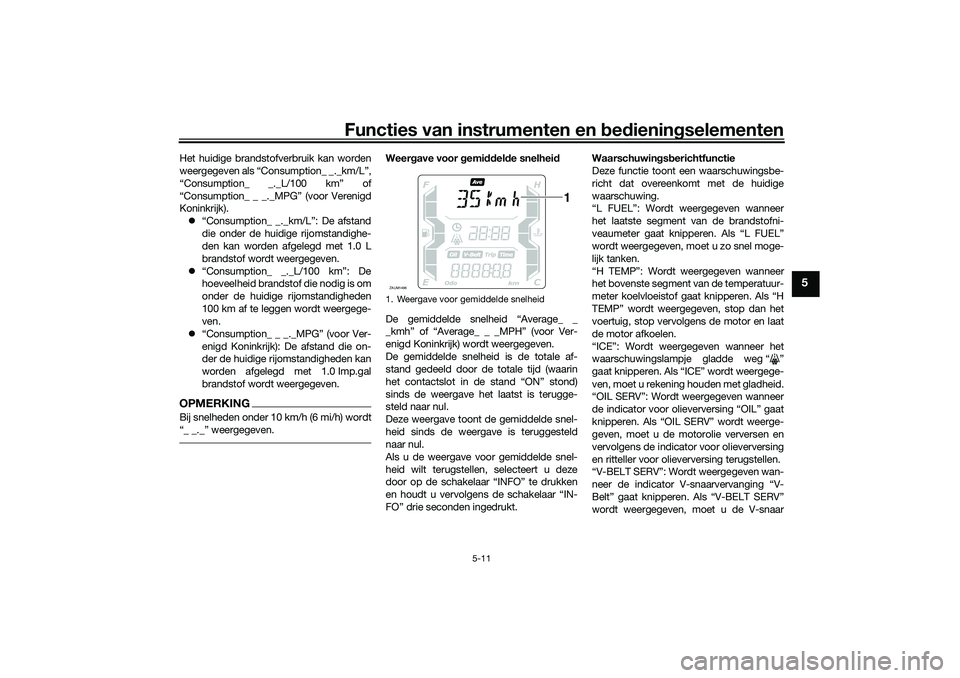 YAMAHA XMAX 125 2020 Instructieboekje (in Dutch) Functies van instrumenten en bed ienin gselementen
5-11
5
Het huidige brandstofverbruik kan worden
weergegeven als “Consumption_ _._km/L”,
“Consumption_ _._L/100 km” of
“Consumption_ _ _._MP YAMAHA XMAX 125 2020 Instructieboekje (in Dutch) Functies van instrumenten en bed ienin gselementen
5-11
5
Het huidige brandstofverbruik kan worden
weergegeven als “Consumption_ _._km/L”,
“Consumption_ _._L/100 km” of
“Consumption_ _ _._MP