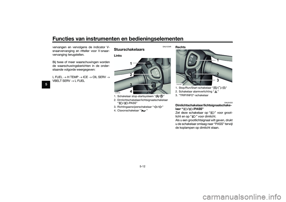 YAMAHA XMAX 125 2020 Instructieboekje (in Dutch) Functies van instrumenten en bed ienin gselementen
5-12
5
vervangen en vervolgens de indicator V-
snaarvervanging en ritteller voor V-snaar-
vervanging terugstellen.
Bij twee of meer waarschuwingen wo YAMAHA XMAX 125 2020 Instructieboekje (in Dutch) Functies van instrumenten en bed ienin gselementen
5-12
5
vervangen en vervolgens de indicator V-
snaarvervanging en ritteller voor V-snaar-
vervanging terugstellen.
Bij twee of meer waarschuwingen wo