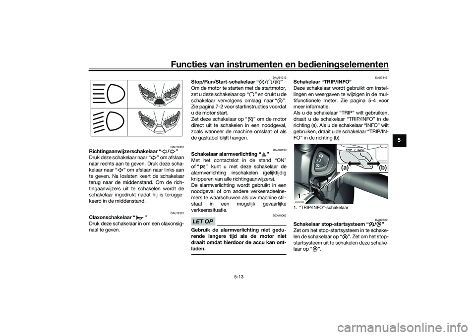 YAMAHA XMAX 125 2020 Instructieboekje (in Dutch) Functies van instrumenten en bed ienin gselementen
5-13
5
DAU12461
Richtin gaanwijzerschakelaar “ / ”
Druk deze schakelaar naar “ ” om afslaan
naar rechts aan te geven. Druk deze scha-
kelaar YAMAHA XMAX 125 2020 Instructieboekje (in Dutch) Functies van instrumenten en bed ienin gselementen
5-13
5
DAU12461
Richtin gaanwijzerschakelaar “ / ”
Druk deze schakelaar naar “ ” om afslaan
naar rechts aan te geven. Druk deze scha-
kelaar